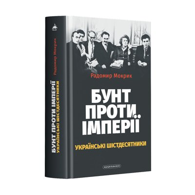 Книга "Бунт проти імперії: українські шістдесятники" Радомира Мокрика