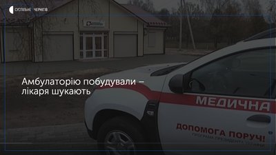 На Корюківщині шукають лікаря у новозбудовану амбулаторію, яка обслуговує 5 сіл
