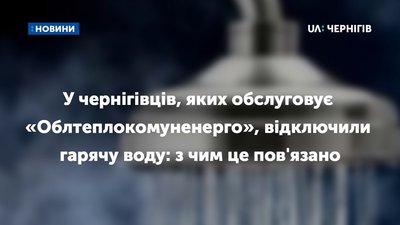 У чернігівців, яких обслуговує «Облтеплокомуненерго», відключили гарячу воду