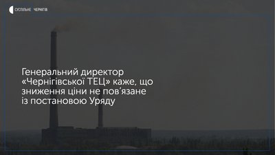 Чернігівська ТЕЦ знизить вартість опалення. Це не пов’язано з рішенням Кабміну