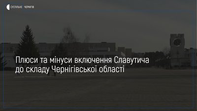 Передавати чи ні? Плюси та мінуси включення Славутича до складу Чернігівської області