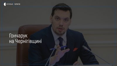 На Чернігівщині із робочою поїздкою перебуває Гончарук