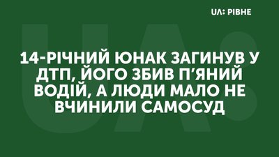На Рівненщині 14-річний юнак загинув у ДТП, люди мало не вчинили самосуд над водієм