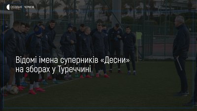 Стали відомі імена суперників «Десни» на других зборах у Туреччині