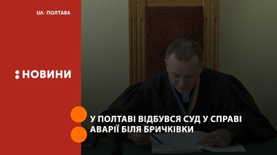 У Полтаві відбувся суд у справі щодо аварії біля Бричківки