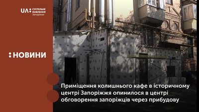 Приміщення колишнього кафе в історичному центрі Запоріжжя опинилося в центрі обговорення запоріжців через прибудову