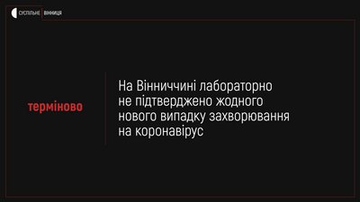 За добу на Вінниччині лабораторно не підтверджено жодного нового випадку захворювання на Covid-19