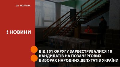 На Полтавщині від 151 округу зареєструвалися 10 кандидатів на позачергових виборах народних депутатів України