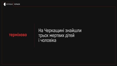На Черкащині виявили трьох мертвих дітей і чоловіка (ОНОВЛЕНО)