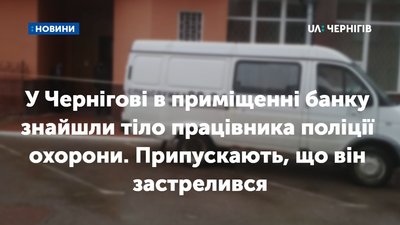 У Чернігові в приміщенні банку знайшли тіло працівника поліції охорони. Припускають, що він застрелився